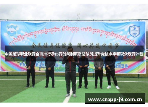中国足球职业联赛全面推行净比赛时间制度激励球员提升竞技水平和观众观赛体验 中国足球职业联赛全面推行净比赛时间制度激励球员提升竞技水平和观众观赛体验